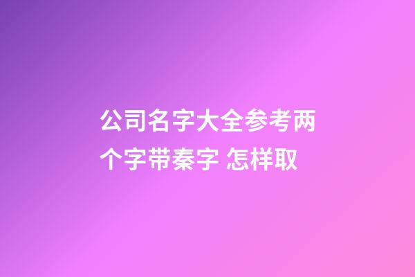 公司名字大全参考两个字带秦字 怎样取-第1张-公司起名-玄机派